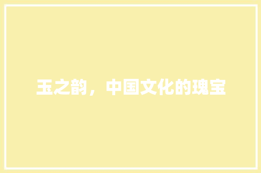 玉之韵，中国文化的瑰宝