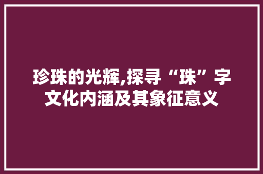 珍珠的光辉,探寻“珠”字文化内涵及其象征意义