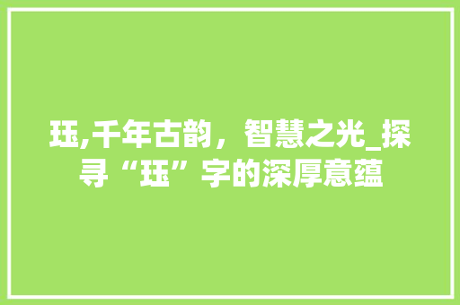 珏,千年古韵，智慧之光_探寻“珏”字的深厚意蕴