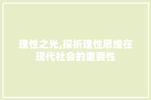 理性之光,探析理性思维在现代社会的重要性