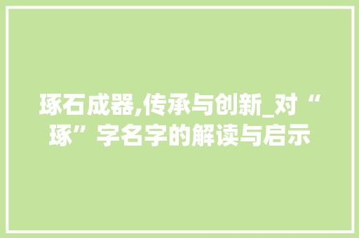 琢石成器,传承与创新_对“琢”字名字的解读与启示