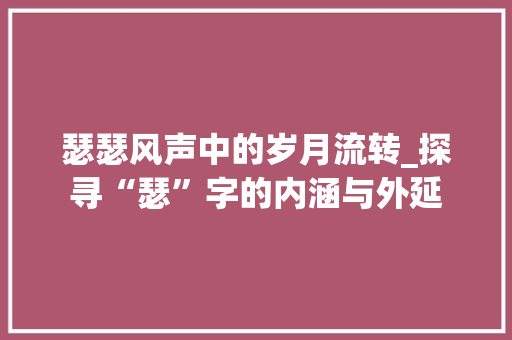 瑟瑟风声中的岁月流转_探寻“瑟”字的内涵与外延