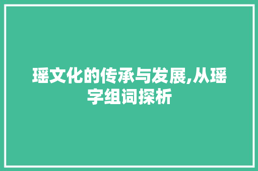 瑶文化的传承与发展,从瑶字组词探析