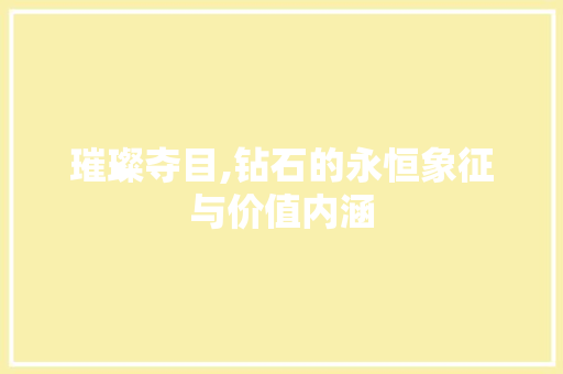 璀璨夺目,钻石的永恒象征与价值内涵