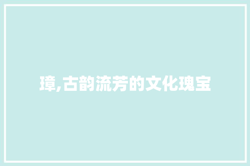 璋,古韵流芳的文化瑰宝