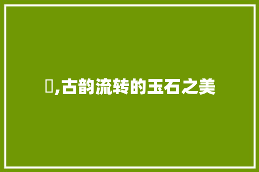 璲,古韵流转的玉石之美