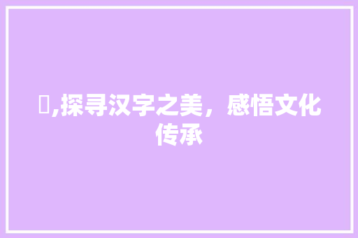 甴,探寻汉字之美，感悟文化传承