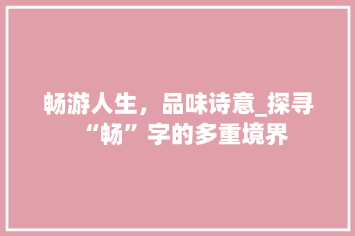 畅游人生，品味诗意_探寻“畅”字的多重境界