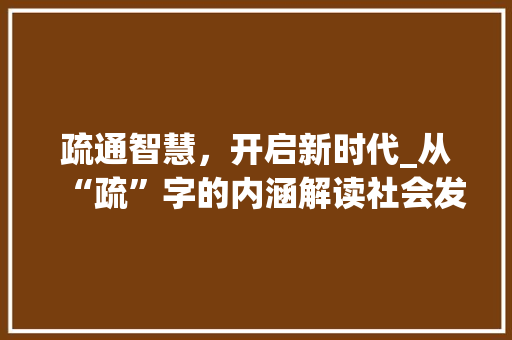疏通智慧，开启新时代_从“疏”字的内涵解读社会发展的脉络