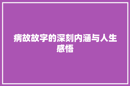 病故故字的深刻内涵与人生感悟