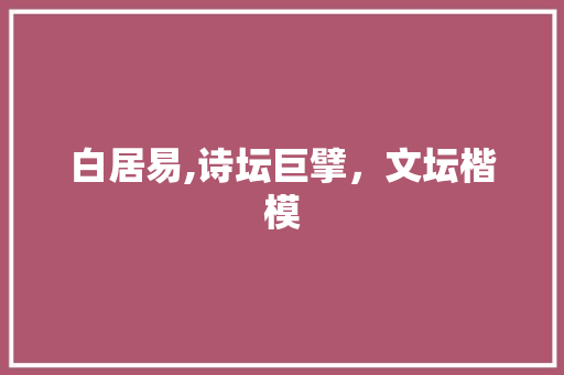 白居易,诗坛巨擘，文坛楷模