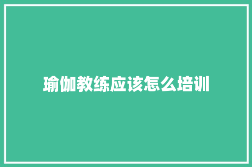 瑜伽教练应该怎么培训