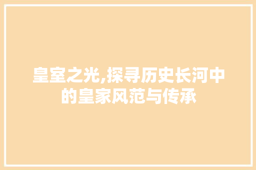 皇室之光,探寻历史长河中的皇家风范与传承