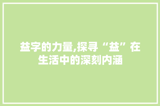 益字的力量,探寻“益”在生活中的深刻内涵