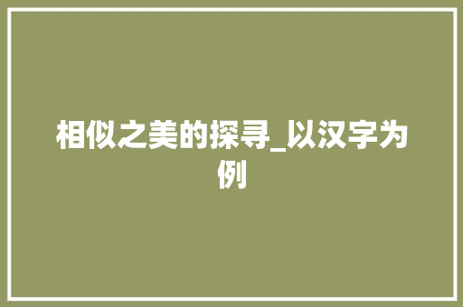 相似之美的探寻_以汉字为例