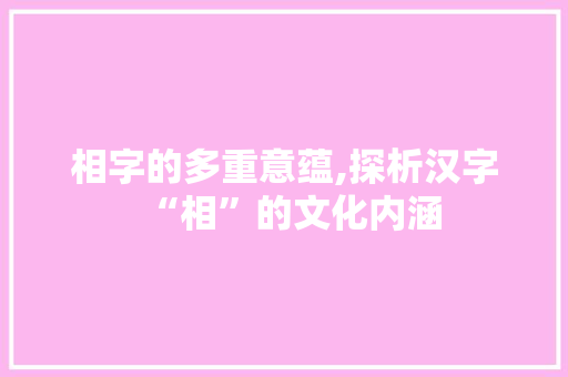 相字的多重意蕴,探析汉字“相”的文化内涵