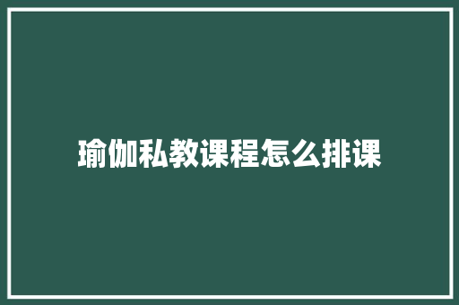 瑜伽私教课程怎么排课