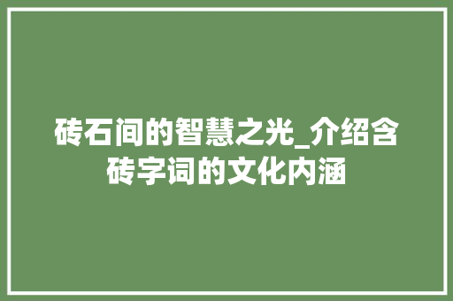 砖石间的智慧之光_介绍含砖字词的文化内涵