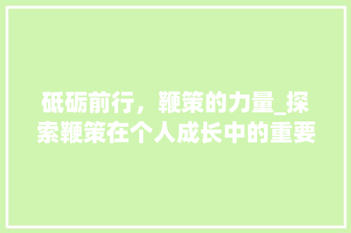 砥砺前行，鞭策的力量_探索鞭策在个人成长中的重要作用
