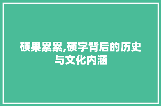 硕果累累,硕字背后的历史与文化内涵