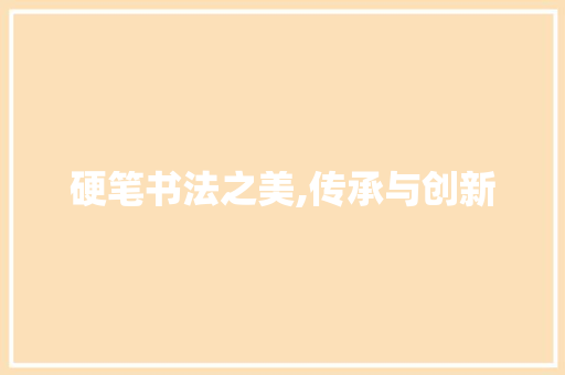 硬笔书法之美,传承与创新