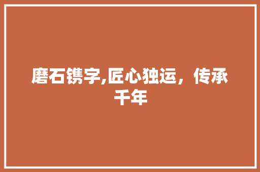 磨石镌字,匠心独运，传承千年