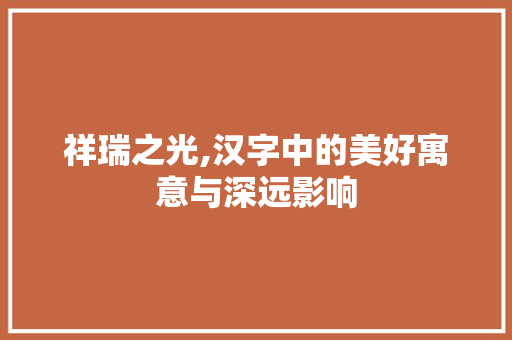 祥瑞之光,汉字中的美好寓意与深远影响