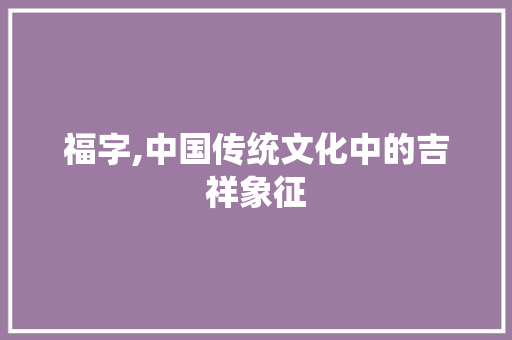 福字,中国传统文化中的吉祥象征