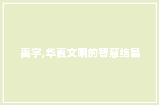 禹字,华夏文明的智慧结晶