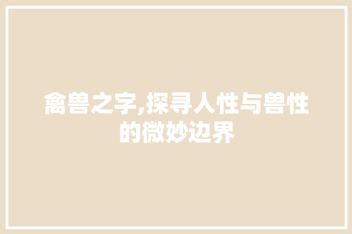 禽兽之字,探寻人性与兽性的微妙边界