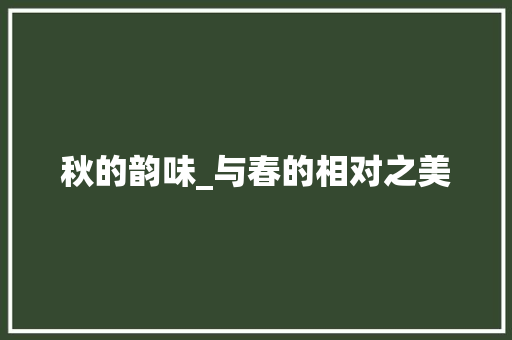 秋的韵味_与春的相对之美