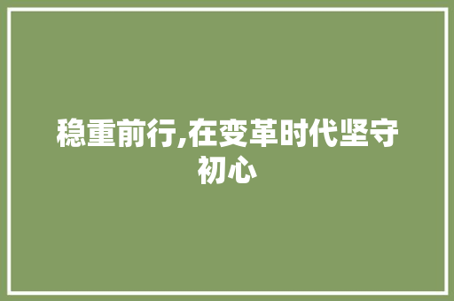 稳重前行,在变革时代坚守初心