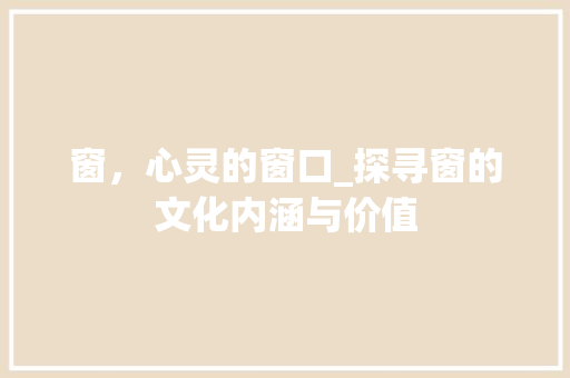 窗，心灵的窗口_探寻窗的文化内涵与价值