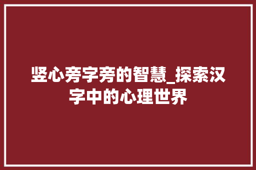 竖心旁字旁的智慧_探索汉字中的心理世界