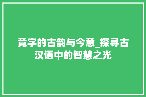竟字的古韵与今意_探寻古汉语中的智慧之光
