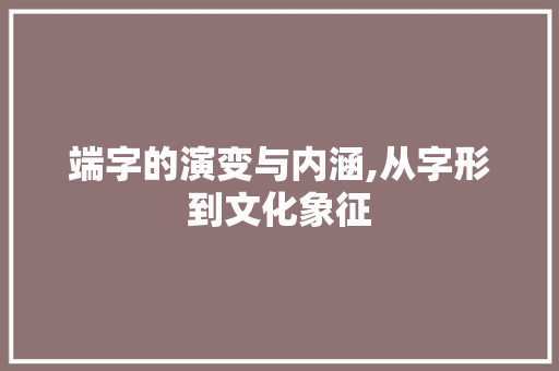 端字的演变与内涵,从字形到文化象征