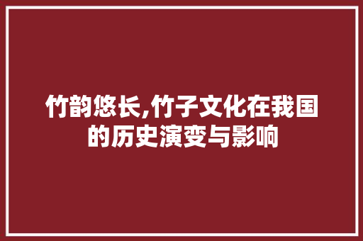 竹韵悠长,竹子文化在我国的历史演变与影响