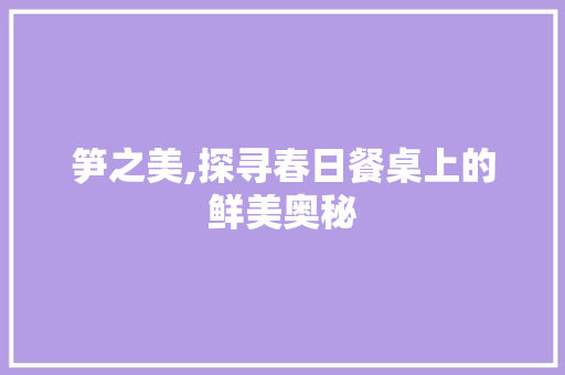 笋之美,探寻春日餐桌上的鲜美奥秘