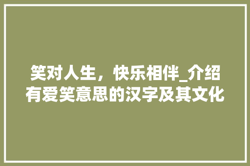 笑对人生，快乐相伴_介绍有爱笑意思的汉字及其文化内涵
