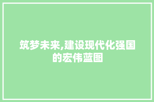 筑梦未来,建设现代化强国的宏伟蓝图