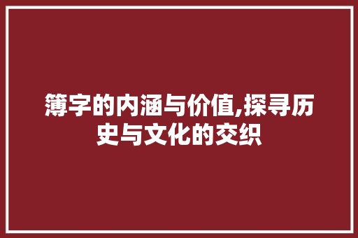 簿字的内涵与价值,探寻历史与文化的交织