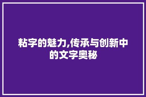 粘字的魅力,传承与创新中的文字奥秘