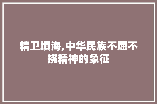 精卫填海,中华民族不屈不挠精神的象征
