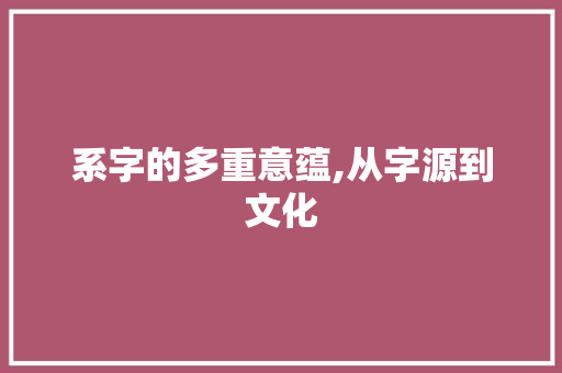 系字的多重意蕴,从字源到文化