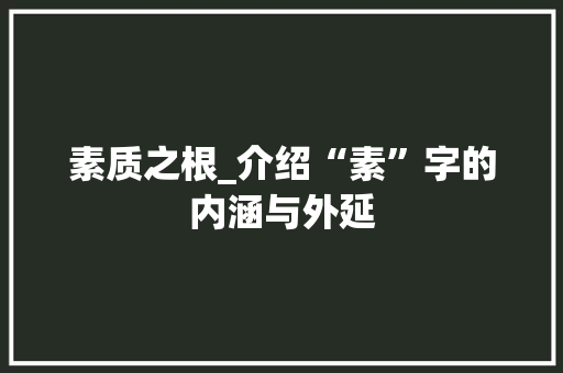 素质之根_介绍“素”字的内涵与外延