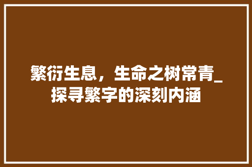 繁衍生息，生命之树常青_探寻繁字的深刻内涵