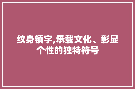 纹身镇字,承载文化、彰显个性的独特符号