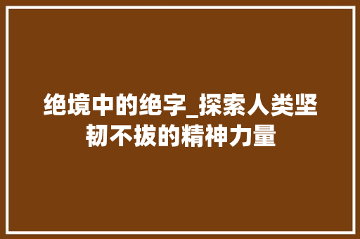 绝境中的绝字_探索人类坚韧不拔的精神力量