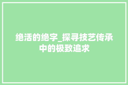 绝活的绝字_探寻技艺传承中的极致追求