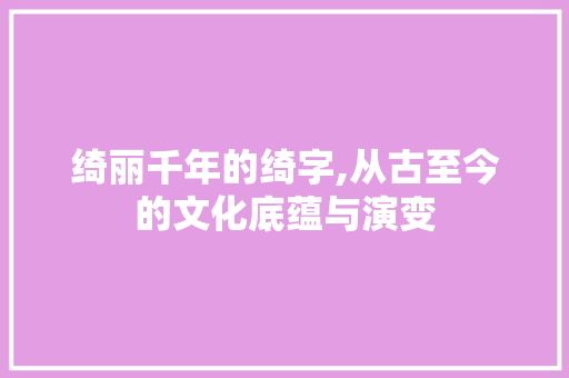 绮丽千年的绮字,从古至今的文化底蕴与演变